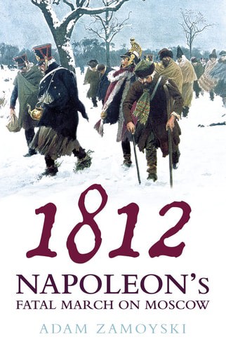 1812: Napoleon's Fatal March On Moscow by Adam Zamoyski