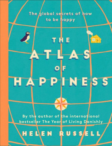 The Atlas Of Happiness - The Global Secrets Of How To Be Happy by Helen Russell