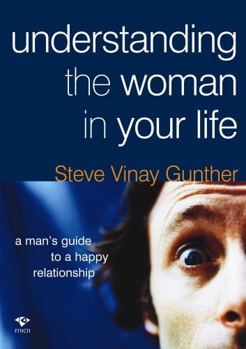 Understanding The Woman In Your Life: A Man's Guide To A Happy Relationship by Steve Vinay Gunther