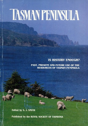 Tasman Peninsula, Is History Enough? Past, Present And Future Use Of The Resources Of Tasman Peninsula by Steven J. Smith