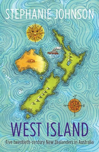 West Island Five Twentieth-Century New Zealanders In Australia by Stephanie Johnson