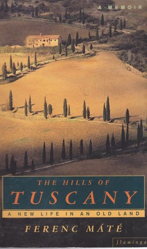 The Hills Of Tuscany: A New Life In An Old Land by Ferenc Máté