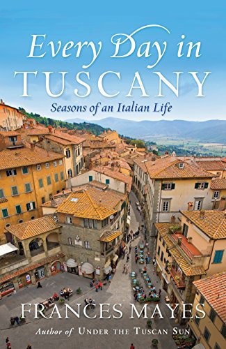 Every Day In Tuscany: Seasons Of An Italian Life by Frances Mayes