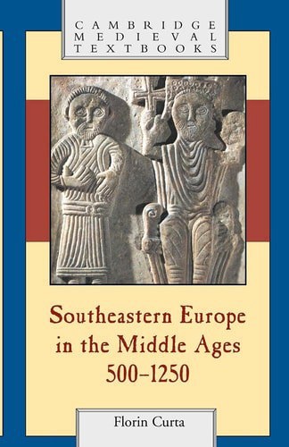 Southeastern Europe In The Middle Ages, 500-1250 by Florin Curta