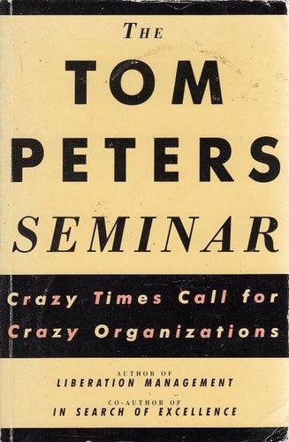 The Tom Peters Seminar Crazy Times Call For Crazy Organizations by Thomas J. Peters and Tom Peters