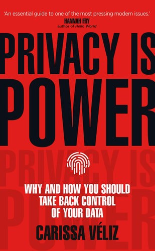Privacy Is Power: Why And How You Should Take Back Control Of Your Data by Carissa Véliz