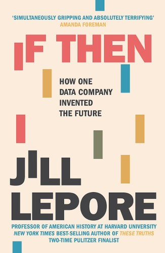 If Then How One Data Company Invented The Future by Jill Lepore