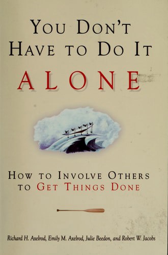 You Don't Have To Do It Alone: How To Involve Others To Get Things Done by Emily M. Axelrod and Richard H. Axelrod and Julie Beedon