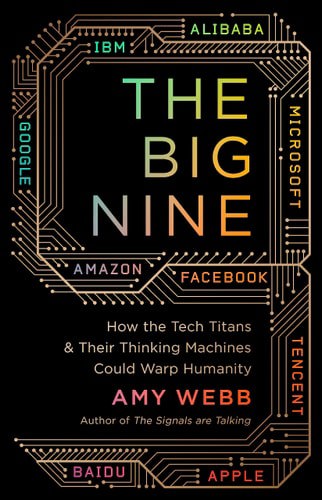 The Big Nine How The Tech Titans And Their Thinking Machines Could Warp Humanity by Amy Webb