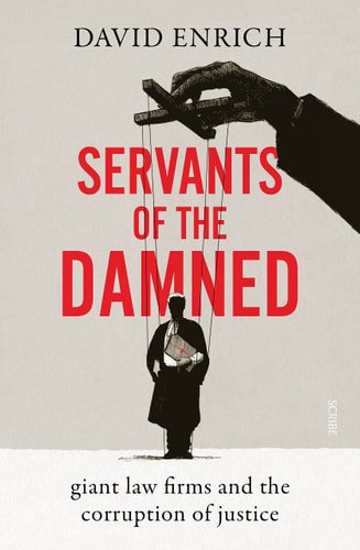 Servants Of The Damned: Giant Law Firms And The Corruption Of Justice by David Enrich