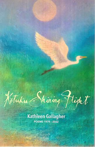 Kōtuku Shining Flight: Poems, 1979-2022 by Kathleen Gallagher
