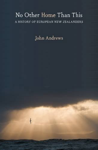 No Other Home Than This - A History Of European New Zealanders by J. R. H. Andrews