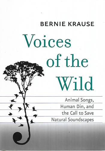 Voices Of The Wild Animal Songs, Human Din, And The Call To Save Natural Soundscapes by Bernie Krause