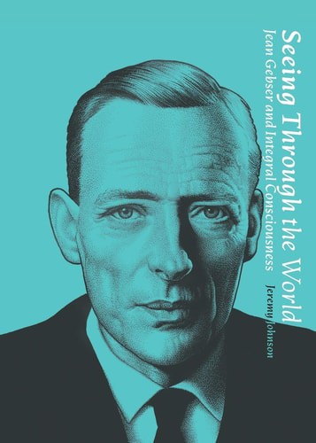Seeing Through The World Jean Gebser And Integral Consciousness by Jeremy Johnson