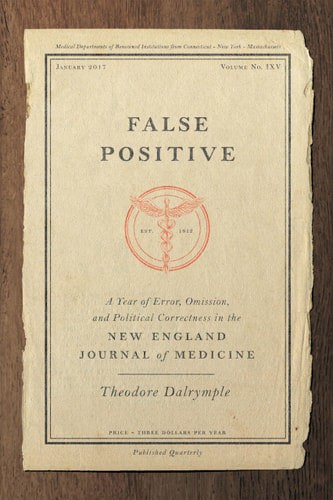 False Positive: A Year Of Error, Omission, And Political Correctness In The New England Journal Of Medicine by Theodore Dalrymple