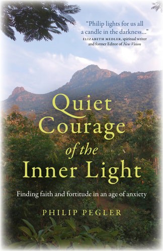 Quiet Courage Of The Inner Light: Finding Faith And Fortitude In An Age Of Anxiety by Philip Pegler