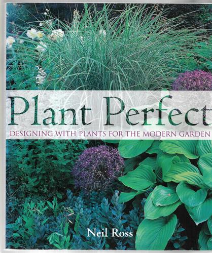 Plant Perfect - Designing With Plants For The Modern Garden by Neil Ross