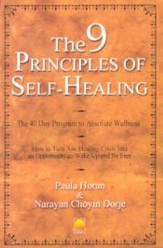 The 9 Principles Of Self-Healing The 40 Day Program To Absolute Wellness : How To Turn Any Healing Crisis Into An Opportunity To Wake Up And Be Free by Narayan Choyin Dorje and Paula Horan
