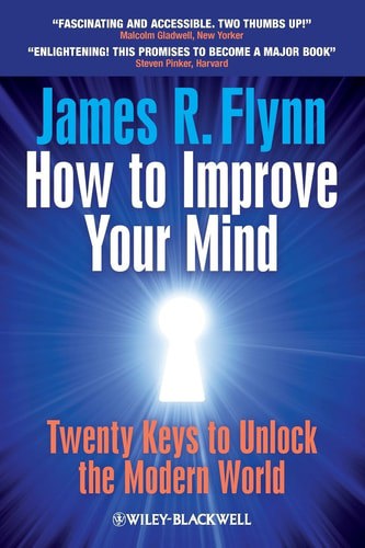 How To Improve Your Mind: 20 Keys To Unlock The Modern World by James R. Flynn