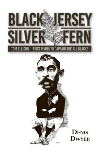 Black Jersey, Silver Fern: Tom Ellison - First Māori To Captain The All Blacks by Denis Dwyer