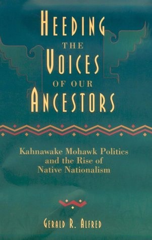 Heeding The Voices Of Our Ancestors: Kahnawake Mohawk Politics And The Rise Of Native Nationalism by Gerald Robert Alfred