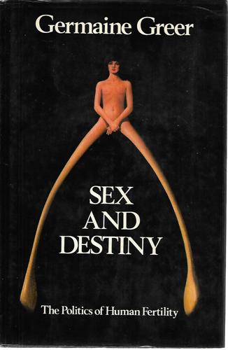Sex And Destiny: The Politics Of Human Fertility by Germaine Greer