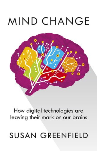 Mind Change How Digital Technologies Are Leaving Their Mark On Our Brains by Susan Greenfield