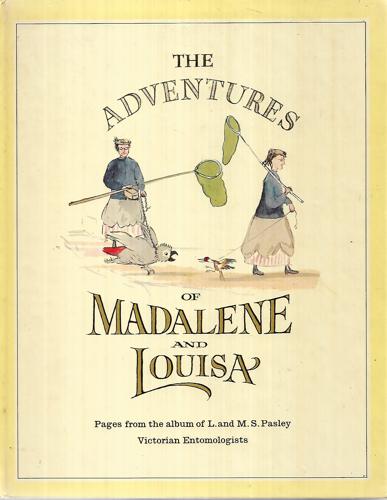 The Adventures Of Madalene And Louisa Pages From The Album Of L. And M.S. Pasley, Victorian Entomologists by Louisa Maria Sabine Pasley and M. S. Pasley