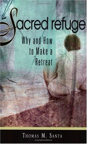 Sacred Refuge Why And How To Make A Retreat by Thomas M. Santa