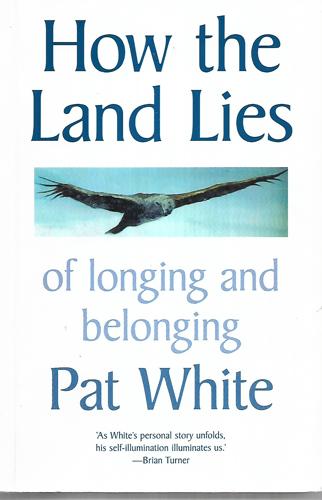 How The Land Lies Of Longing And Belonging by Pat White