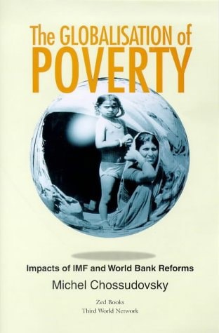 The Globalisation Of Poverty: Impacts Of IMF And World Bank Reforms by Michel Chossudovsky