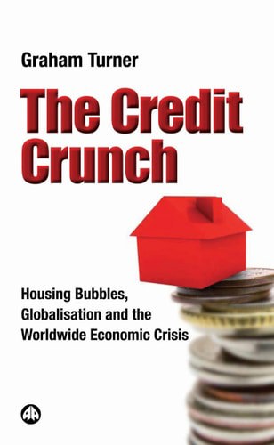 The Credit Crunch: Housing Bubbles, Globalisation And The Worldwide Economic Crisis by Graham Turner