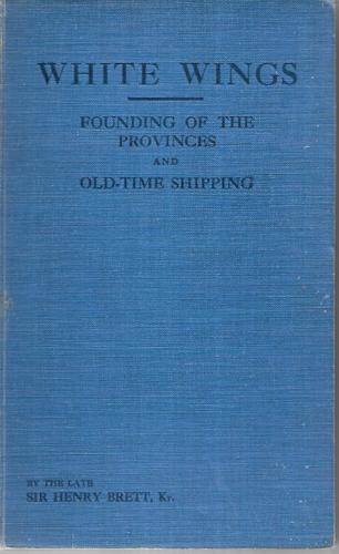 White Wings: Founding Of The Provinces & Old-Time Shipping; Passenger Ships From 1840-1885 by Henry Brett