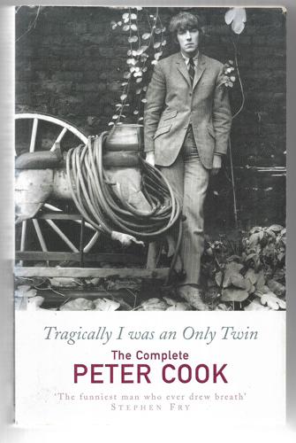 Tragically I Was An Only Twin : The Complete Peter Cook by Peter Cook