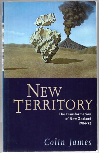 New Territory: the Transformation of New Zealand, 1984-92 by Colin James