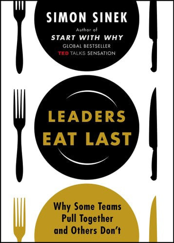 Leaders Eat Last: Why Some Teams Pull Together And Others Don't by Simon Sinek