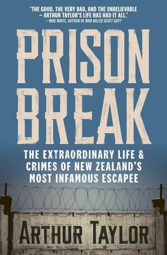Prison Break : The Extraordinary Life And Crimes Of New Zealand's Most Infamous Escapee by Kelly Dennett and Arthur Taylor
