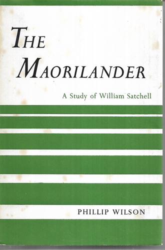 The Maorilander: A Study Of William Satchell by Phillip John Wilson