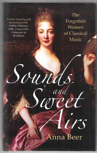 Sounds And Sweet Airs The Forgotten Women Of Classical Music by Anna R. Beer