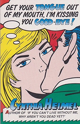 Get Your Tongue Out Of My Mouth, I'm Kissing You Good-Bye! by Cynthia Heimel