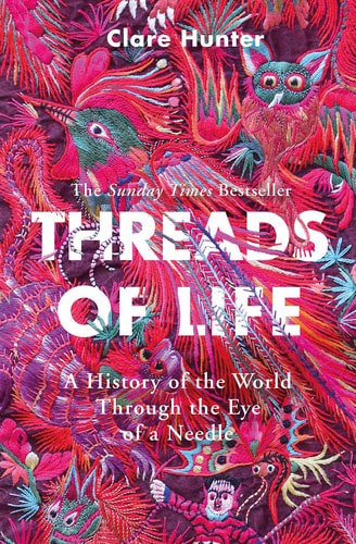 Threads Of Life A History Of The World Through The Eye Of A Needle by Clare Hunter