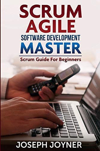 Scrum Agile Software Development Master (Scrum Guide For Beginners) by Joseph Joyner