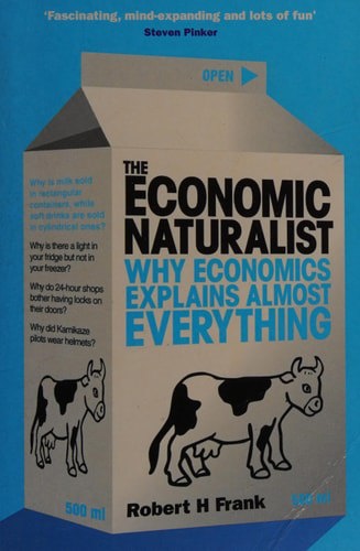 The Economic Naturalist: Why Economics Explains Almost Everything by Robert H. Frank
