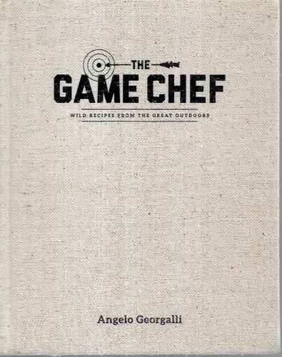 The Game Chef: Wild Recipes From The Great Outdoors by Angelo Georgalli