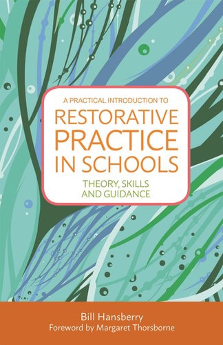 A Practical Introduction To Restorative Practice In Schools Theory, Skills And Guidance by Bill Hansberry