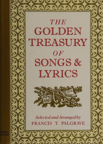 The Golden Treasury Selected From The Best Songs And Lyrical Poems In The English Language And Arranged With Notes by Francis Turner Palgrave