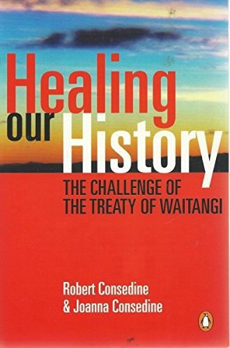 Healing Our History: The Challenge Of The Treaty Of Waitangi by Bob Consedine and Joanna Consedine