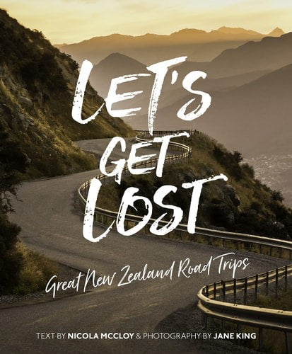 Let's Get Lost : Great New Zealand Road Trips by Jane King and Nicola McCloy