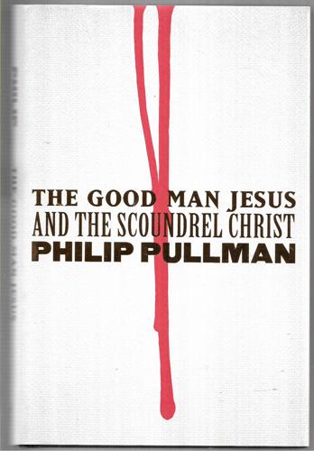 The Good Man Jesus and the Scoundrel Christ by Philip Pullman