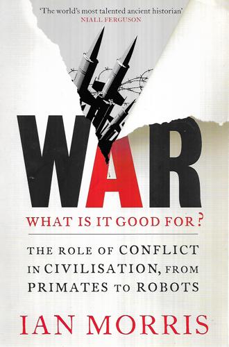 War: What Is It Good For? The Role Of Conflict In Civilisation, From Primates To Robots by Ian Morris